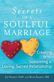 Secrets of a soulful marriage : creating and sustaining a loving, sacred relationship cover image