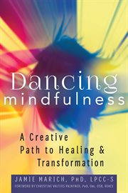 Dancing mindfulness : a creative path to healing & transformation cover image