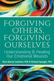 Forgiving others, forgiving ourselves : understanding & healing our emotional wounds cover image