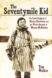 The Seventymile Kid : The Lost Legacy of Harry Karstens and the First Ascent of Mount Mckinley cover image