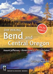 Day Hiking Bend & Central Oregon : Mount Jefferson/ Sisters/ Cascade Lakes cover image
