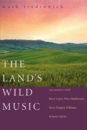 The land's wild music: encounters with Barry Lopez, Peter Matthiessen, Terry Tempest Williams, and James Galvin cover image