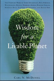 Wisdom for a livable planet: the visionary work of Terri Swearingen, Dave Foreman, Wes Jackson, Helena Norberg-Hodge, Werner Fornos, Herman Daly, Stephen Schneider, and David Orr cover image