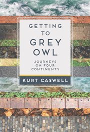 Getting to Grey Owl: journeys on four continents cover image