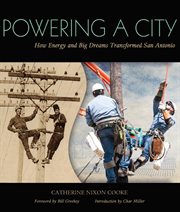 Powering a city : how energy and big dreams transformed San Antonio cover image