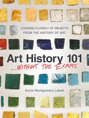 Art history 101 ... without the exams : looking closely at objects from the history of art cover image