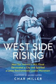West Side rising : how San Antonio's 1921 flood devastated a city and sparked a Latino environmental justice movement cover image