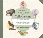 The artist's field guide to yellowstone. A Natural History by Greater Yellowstone's Artists and Writers cover image
