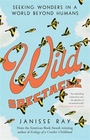 Wild spectacle : seeking wonders in a world beyond humans cover image
