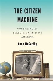 The citizen machine: governing by television in 1950s America cover image