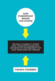 How PowerPoint makes you stupid: the faulty causality, sloppy logic, decontextualized data, and seductive showmanship that have taken over our thinking cover image