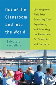 Out of the classroom and into the world: learning from field trips, educating from experience, and unlocking the potential of our students and teachers cover image