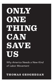 Only One Thing Can Save Us: Why America Needs a New Kind of Labor Movement : Why America Needs a New Kind of Labor Movement cover image