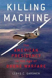 Killing Machine: The American Presidency in the Age of Drone Warfare cover image
