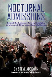 Nocturnal Admissions : Behind the Scenes at Tunnel, Limelight, Avalon, and Other Legendary Nightclubs cover image