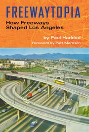 Freewaytopia : How Freeways Shaped Los Angeles cover image