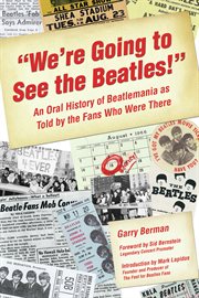 "We're Going to See the Beatles!" : An Oral History of Beatlemania as Told by the Fans Who Were There cover image