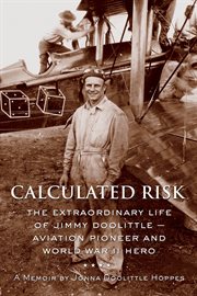 Calculated Risk : The Extraordinary Life of Jimmy Doolittle - Aviation Pioneer and World War II Hero cover image
