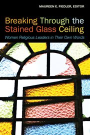 Breaking through the stained glass ceiling : women religious leaders in their own words cover image
