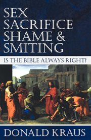 Sex, sacrifice, shame, & smiting : is the Bible always right? cover image