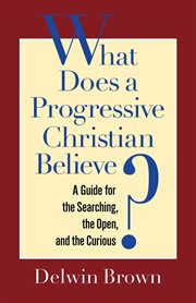 What does a progressive Christian believe? : a guide for the searching, the open, and the curious cover image