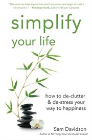 Simplify your life : how to de-clutter & de-stress your way to happiness cover image