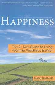 Happiness : the 21 day guide to living healthier, wealthier, and wiser cover image