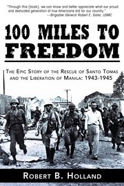 100 miles to freedom : the epic story of the rescue of Santo Tomas and the liberation of Manila, 1943-1945 cover image