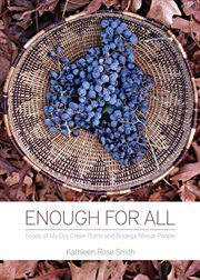 Enough for all : foods of my Dry Creek Pomo and Bodega Miwuk people cover image
