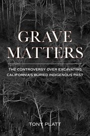 Grave matters : the controversy over excavating California's buried Indigenous past cover image
