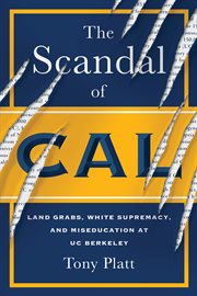The Scandal of Cal : Land Grabs, White Supremacy, and Miseducation at UC Berkeley cover image