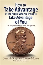 How to take advantage of the people who are trying to take advantage of you : 50 ways to capitalize on the system cover image