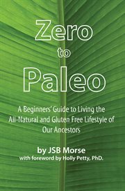 Zero to paleo : a beginners' guide to living the all-natural and gluten free lifestyle of our ancestors cover image