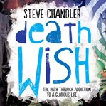 Death wish : the path through addiction to a glorious life cover image