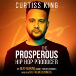 The prosperous hip hop producer. My Beat-Making Journey from My Grandma's Patio to a Six-Figure Business cover image