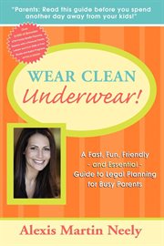 Wear clean underwear! : a fast, fun, friendly and essential guide to legal planning for busy parents cover image