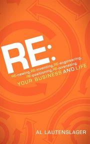 Re re-newing, re-inventing, re-engineering, re-positioning, re-juvenating your business and life cover image