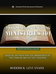Pastoral and Teaching Ministries 101 : Biblical Studies For The Ministries Of The Pastor And Of The Teacher cover image