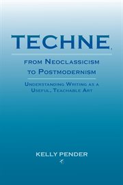 Techne, from neoclassicism to postmodernism : understanding writing as a useful, teachable art cover image