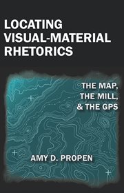 Locating visual-material rhetorics : the map, the mill, and the GPS cover image