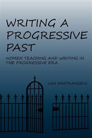 Writing a progressive past : women teaching and writing in the Progressive Era cover image