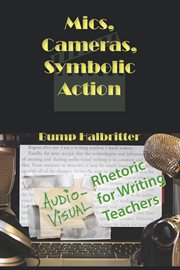 Mics, cameras, symbolic action : audio-vsual rhetoric for writing teachers cover image