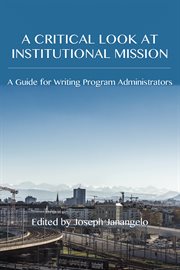 A critical look at institutional mission : a guide for writing program administrators cover image