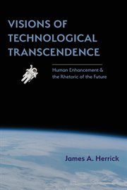 Visions of technological transcendence : human enhancement and the rhetoric of the future cover image