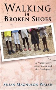 Walking in broken shoes : a nurse's story about Haiti and the earthquake cover image