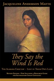 They say the wind is red : the Alabama Choctaw-- lost in their own land cover image