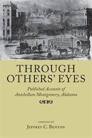 Through others' eyes : published accounts of Antebellum Montgomery, Alabama cover image