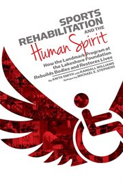 Sports rehabilitation and the human spirit : how the landmark program at the Lakeshore Foundation rebuilds bodies and restores lives cover image