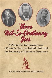 Three not-so-ordinary Joes : a plantation newspaperman, a printer's devil, an English wit, and the founding of Southern literature cover image