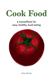 Cook food : a manualfesto for easy, healthy, local eating cover image
